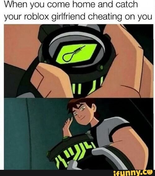 When You Come Home And Catch Your Roblox Girlfriend Cheating On You Ifunny - en you come home and catch ur roblox girlfriend cheating on