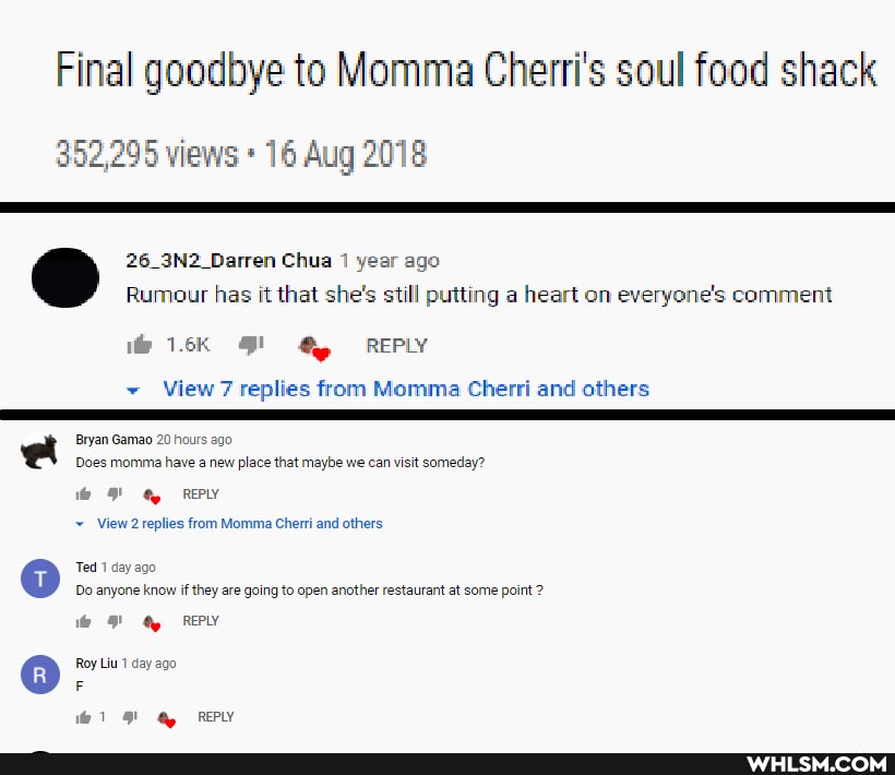 Final goodbye to Momma Cherri's soul food shack
352,295 views 16 Aug 2018
26_3N2_Darren Chua 1 year ago
Rumour has it that she's still putting a heart on everyone's comment
1.6K REPLY
View 7 replies from Momma Cherri and others
a Bryan Gamao 20 hours ago
Does momma have a new place that maybe we can visit someday? th REPLY
View 2 replies from Momma Cherri and others
Ted 1 day ago
Do anyone know if they are going to open another restaurant at some point
REPLY
Roy Liu 1 day ago
REPLY