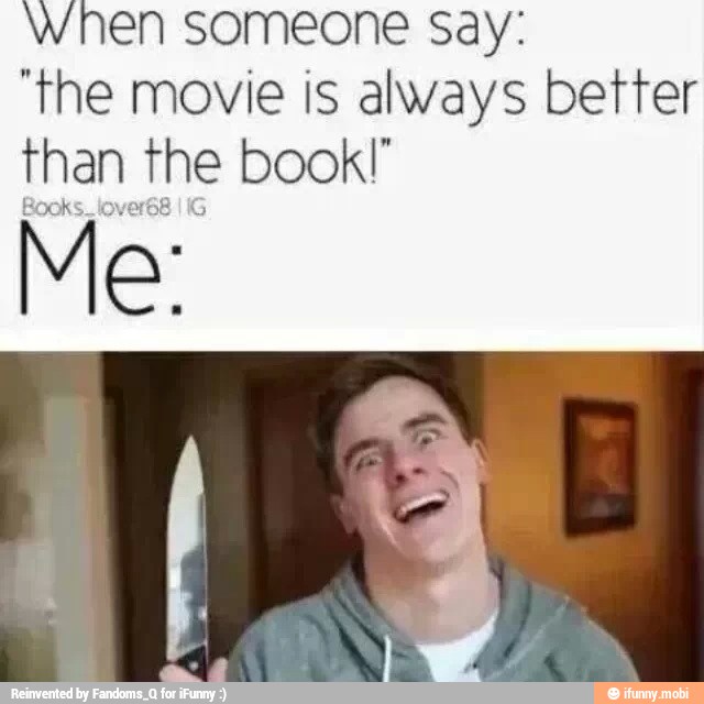 When someone say:
'the movie is always better
than the book!"