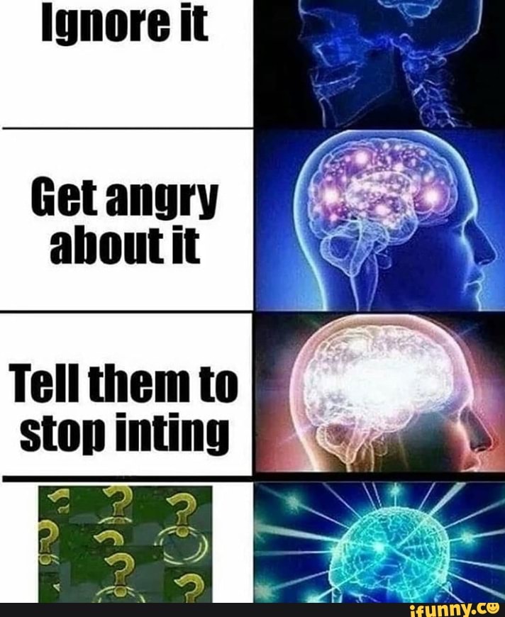 Ignore it
Get angry
about it
Tell them to
stop inting