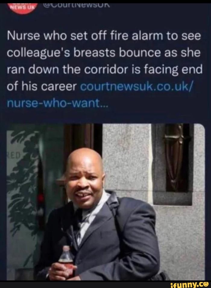 Nurse who set off fire alarm to see colleague's breasts bounce as she