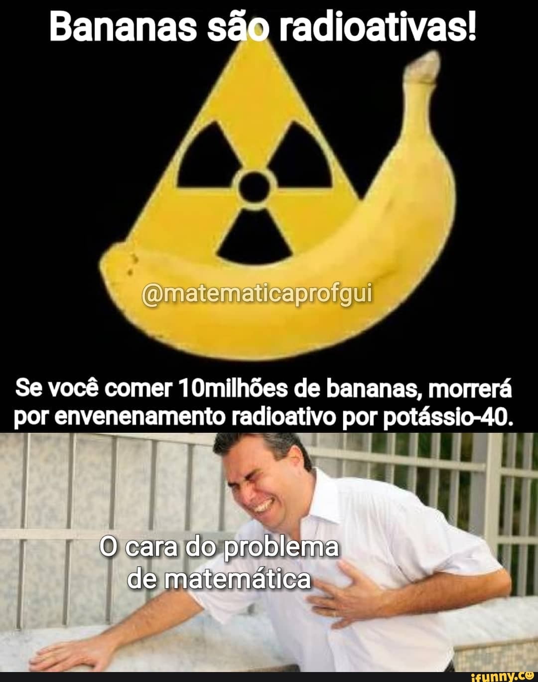 Bananas são radioativas!
(Omatematicaproigui
Se você comer 10milhões de bananas, morrerá por envenenamento radioativo por potássio-40.
oo
O cara do problema de matemática