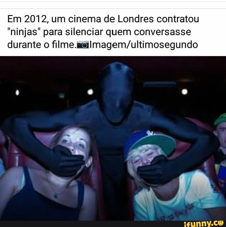 Em 2012, um cinema de Londres contratou
"ninjas" para silenciar quem conversasse durante o filme