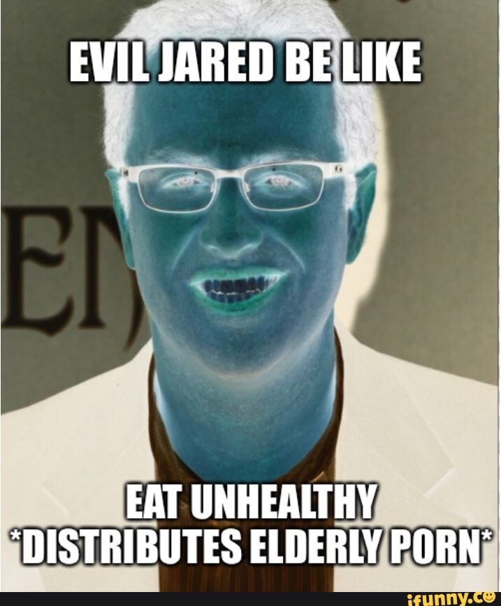 Elderly Porn Captions - My second attempt at making this one let's see if it sticks - EVIL JARED BE  LIKE EAT UNHEALTHY \