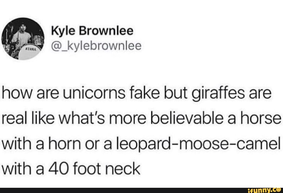 How are unicorns fake but giraffes are real like what’s more believable