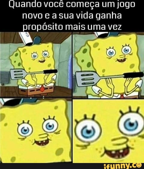 Quando você começa um jogo novo a sua vida ganha propósito mais uma vez
to)