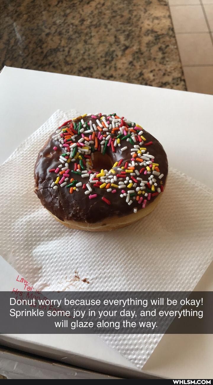 Donut worry because everything will be okay!
Sprinkle some joy in your day, and everything will glaze along the way.