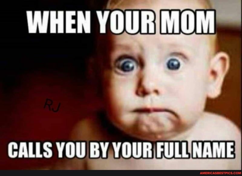 WHEN YOUR MOM
CALLS YOU BY YOUR FULL NAME