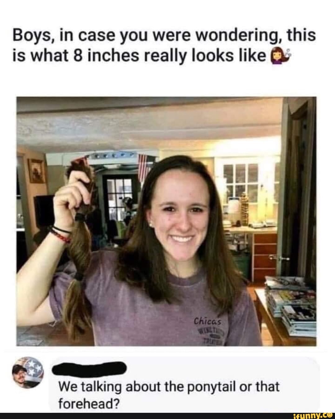 Boys, in case you were wondering, this is what 8 inches really looks like
SS
We talking about the ponytail or that forehead?
