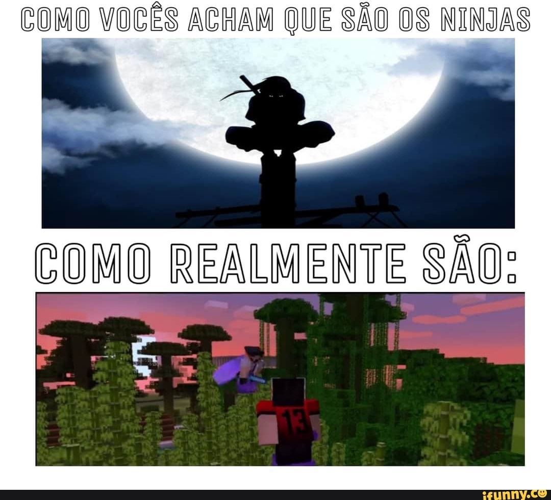 COMO VOCÊS ACHAM QUE SÃO OS NINJAS
COMO REALMENTE SÃO: