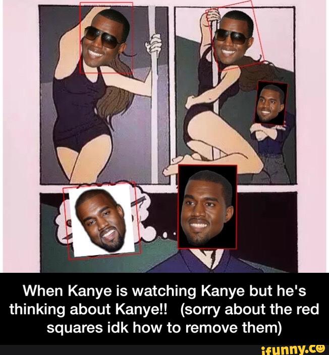 When Kanye is watching Kanye but he's
thinking about Kanyel! (sorry about the red
squares idk how to remove them) - When Kanye is watching Kanye but he's thinking about Kanye!! (sorry about the red squares idk how to remove them)
