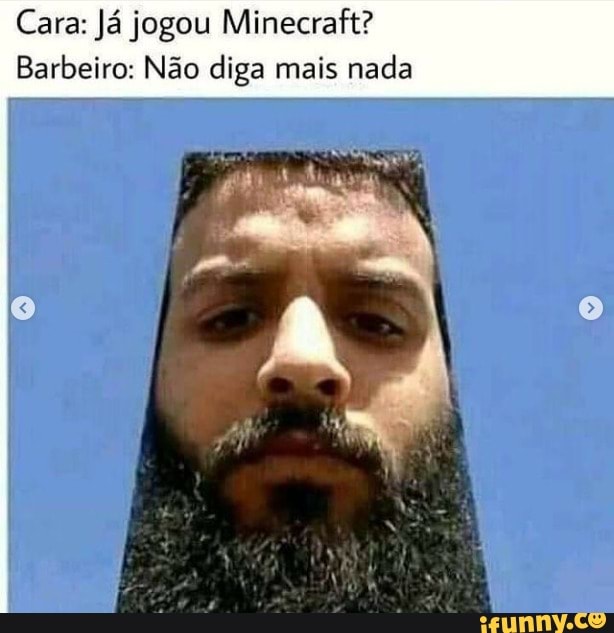 Cara: Já jogou Minecraft?
Barbeiro: Não diga mais nada