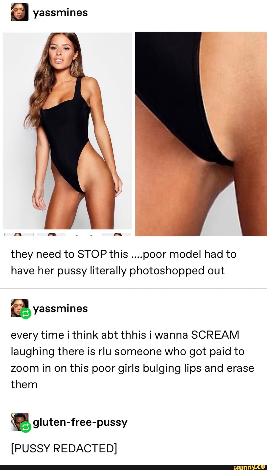 & yassmínes
they need to STOP this ....poor model had to
have her pussy Iiterally photoshopped out
ªyassmines
every time i think abt thhis i wanna SCREAM
laughing there is rlu someone who got paid to
zoom in on this poor girls bulging lips and erase
them