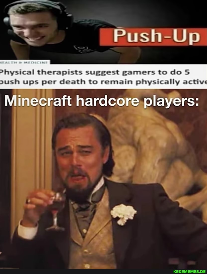 Push-Up
Physical therapists suggest gamers to do S
2ush ups per death to remain physically active
Minecraft hardcore players: