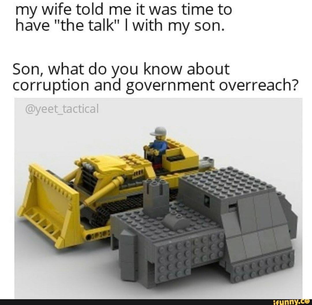 my wife told me it was time to have "the talk" I with my son.
Son, what do you know about corruption and government overreach?