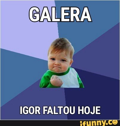 IGOR FALTOU HOJE