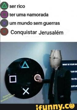 O) serrico
ter uma namorada
um mundo sem guerras
O conquistar Jerusaém