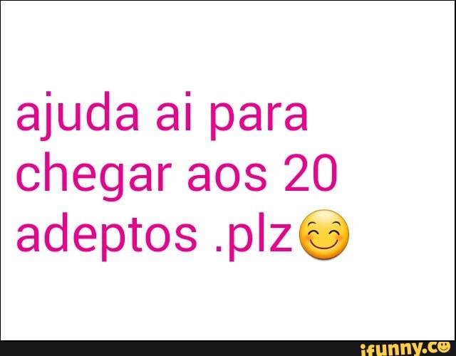ajuda al para
chegar aos 20
adeptos .plzé>