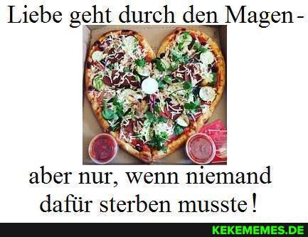 Liebe geht durch den Magen-
aber nur, wenn niemand
Aaftfir sterhen mnecte!