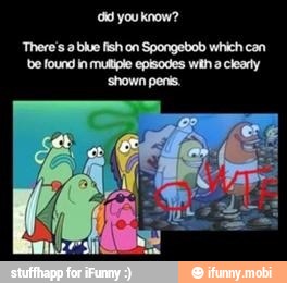 dd you know?
'There's a blue fish on Spongebob which can
de found in multiple episodes wih a clearly
'shown penis.