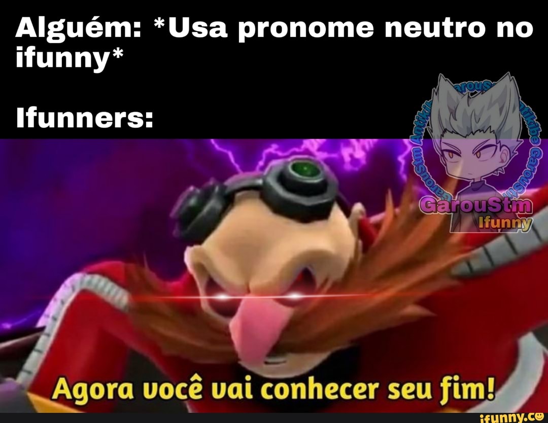 Alguém: *Usa pronome neutro no
ifunny*
Ifunners:
Agora você vai conhecer seu fim!