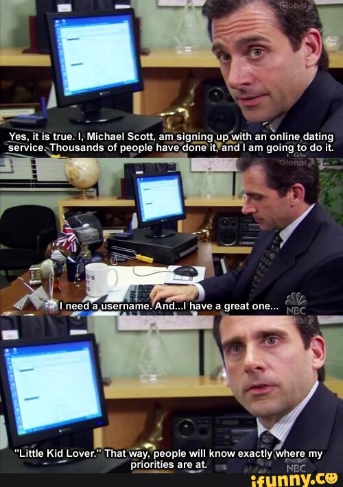 Yes, it is true. l, Michael Scott, am signing up with an online dating  Service. Thousands