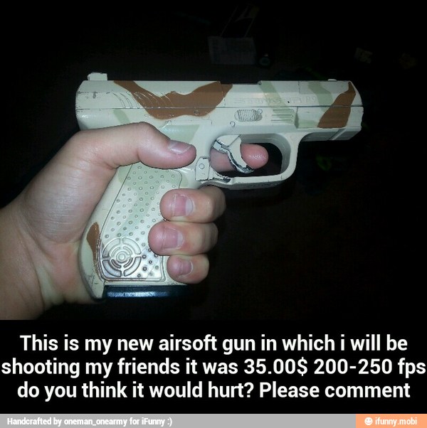 This is my new airsoft gun in which i will be
shooting my friends it was
35.00$ 200-250 fps
do you think it would hurt? Please comment - This is my new airsoft gun in which i will be shooting my friends it was 35.00$ 200-250 fps do you think it would hurt? Please comment