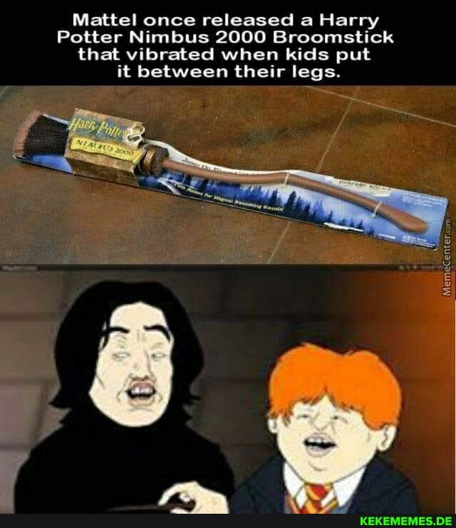 Mattel once released a Harry
Potter Nimbus 2000 Broomstick that vibrated when kids put it between their legs.
Meme