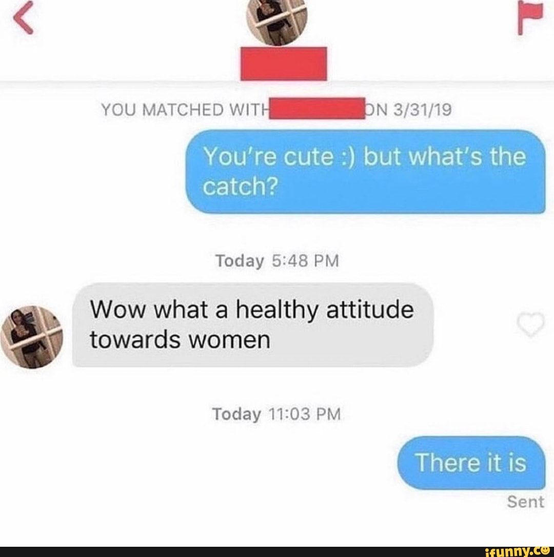 YOU MATCHED WITH ON
You're cute but what's the
catch?
Today PM
Wow what a healthy attitude towards women
Today PM
Sent