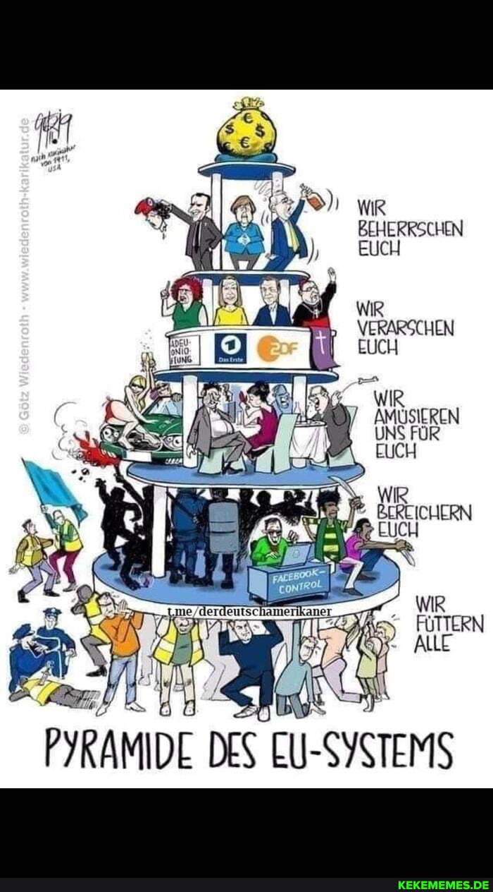 WIR BEHERRSCHEN EUCH
WIR VERARSCHEN LUCH
WIR AMUSIERLN UNS FÜR
PYRAMIDE DES EU- OYSTEMS