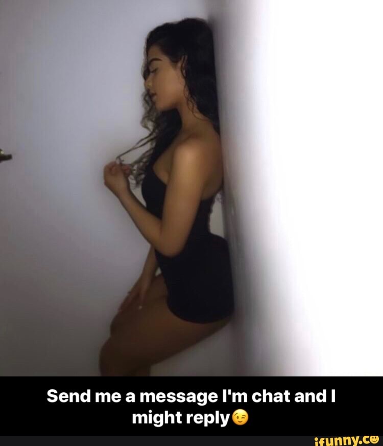 Send me a message I'm chat and I
might reply O - Send me a message I'm chat and I might reply😉