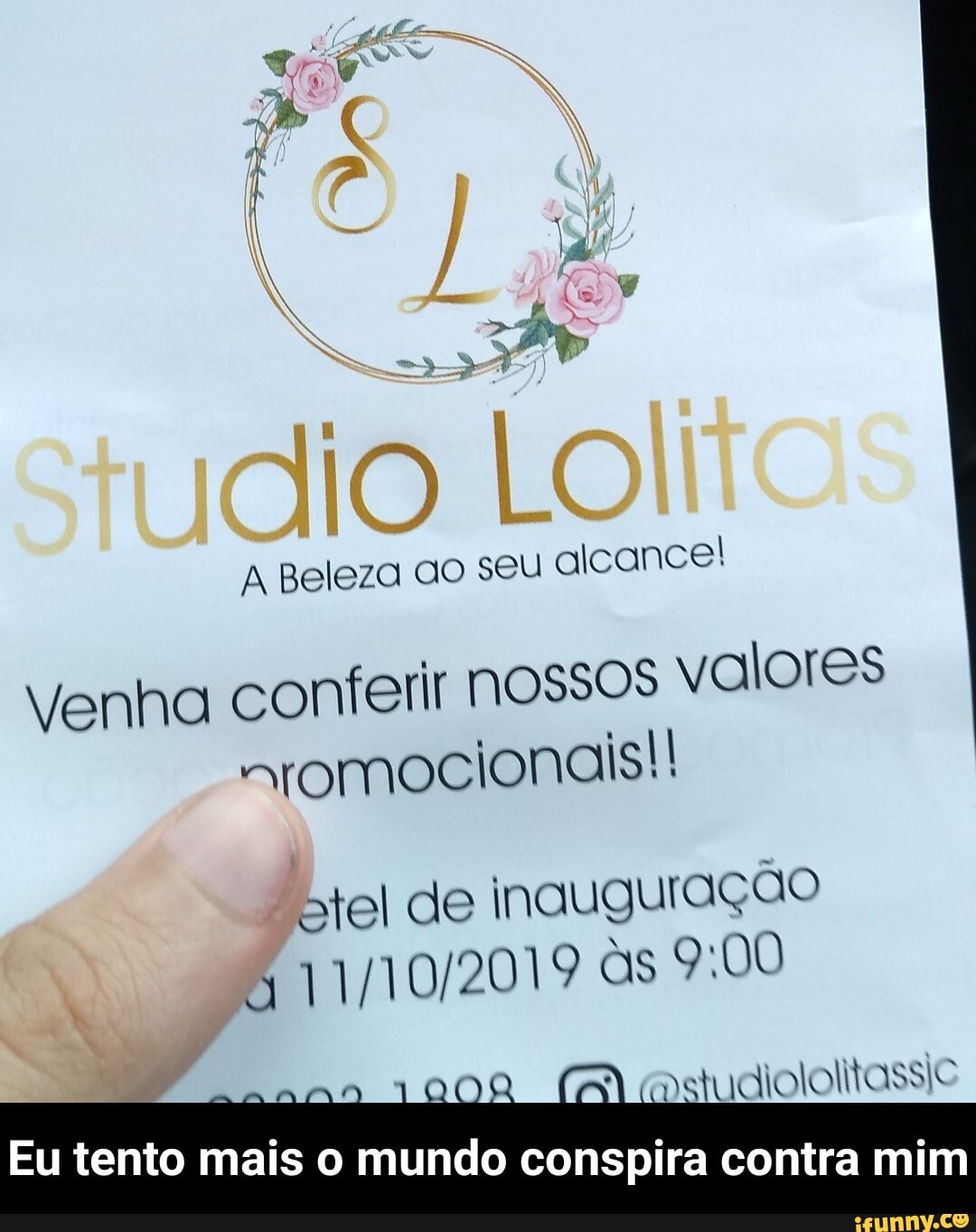 seu
alcance!
Venha conferir NOSSOS valores
otel de inauguração
R
11/10/2019 OO O
a
ma mstudiololtassie
Eu i
tento mais o mundo conspira contra mim - Eu tento mais o mundo conspira contra mim