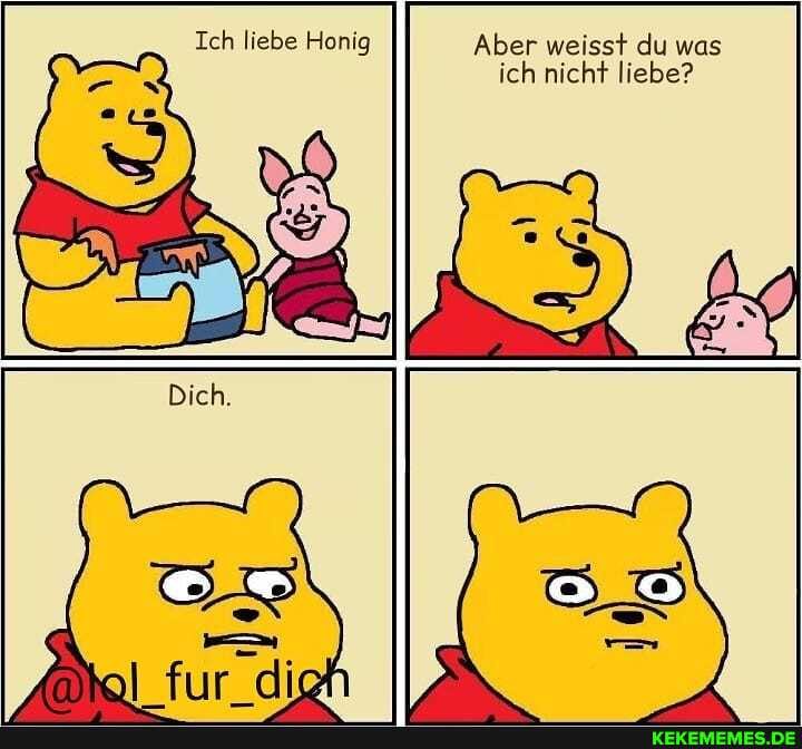 Teh Iiebe Honig
Aber weisst du was ich nicht liebe?
fur die
