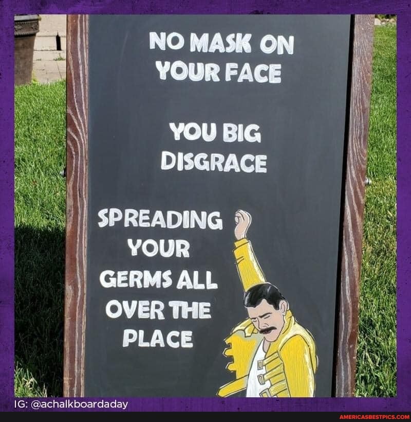 NO MASK ON YOUR FACE
YOU BIG DISGRACE
SPREADING YOUR GERMS ALL