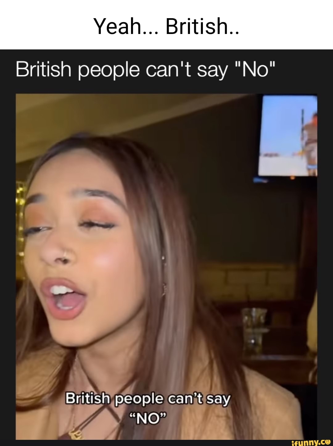 Yeah... British.. British people can't say "No" British people cant say