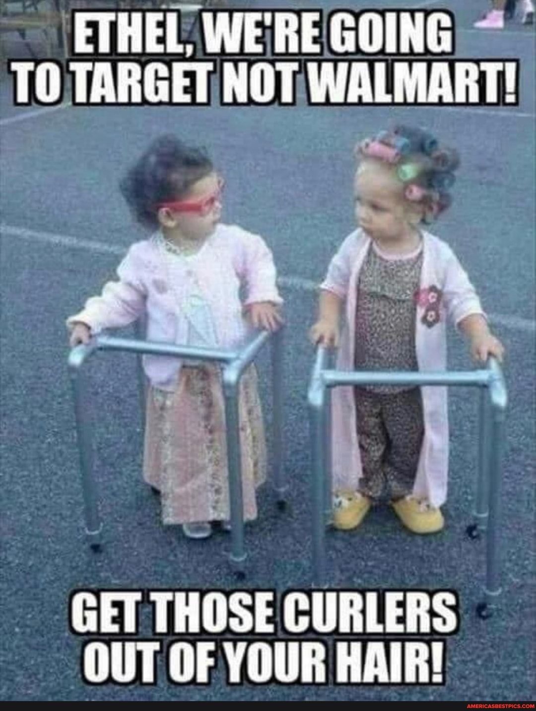 ETHEL, WE'RE GOING TO TARGET NOT WALMART!
GET THOSE CURLERS OUT OF YOUR HAIR!