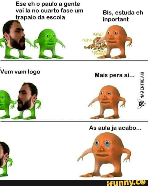 Ese eh o paulo a gente
Vem vam logo
As aula ja acab