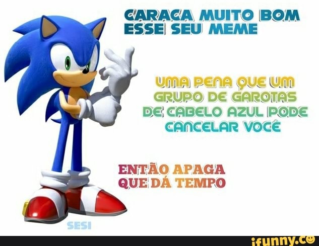GARAGA MUITO BOM
ESSE SEU MEME
UMA PENA QUE UM
GRUPO DE GAROTAS
DE CABELO AZUL PODE
CAncELAR VOCÊ
ENTÃO APAGA
QUE DA TEMPO