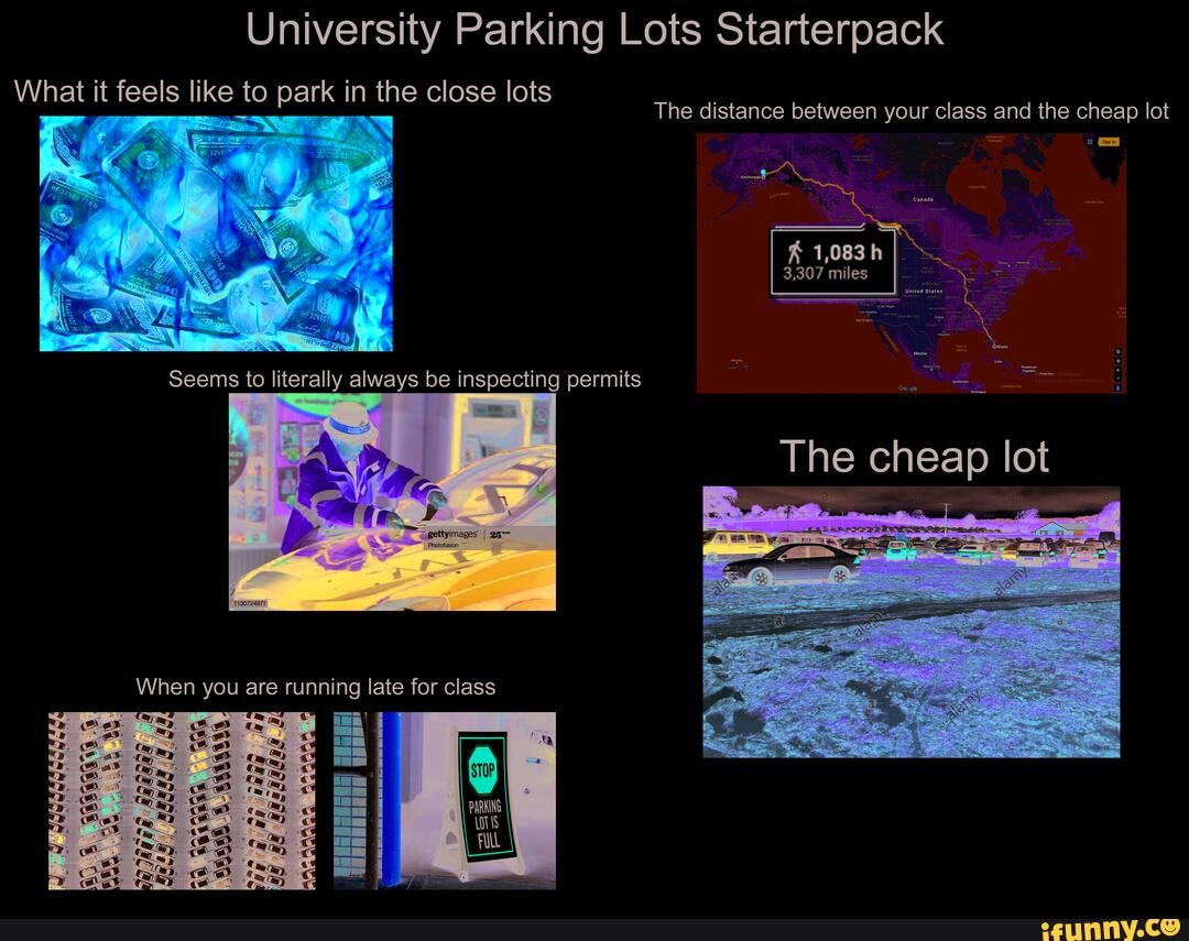 University Parking Lots Starterpack
What it feels like to park in the close lots
The distance between your class and the cheap lot
1,083 h
3,307 miles
-gettyimages I
Photofusion
When you are running late for class