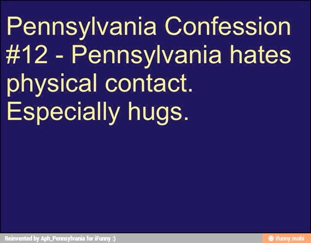 Pennsylvania Confession
Pennsylvania hates
physical contact.
Especially hugs.