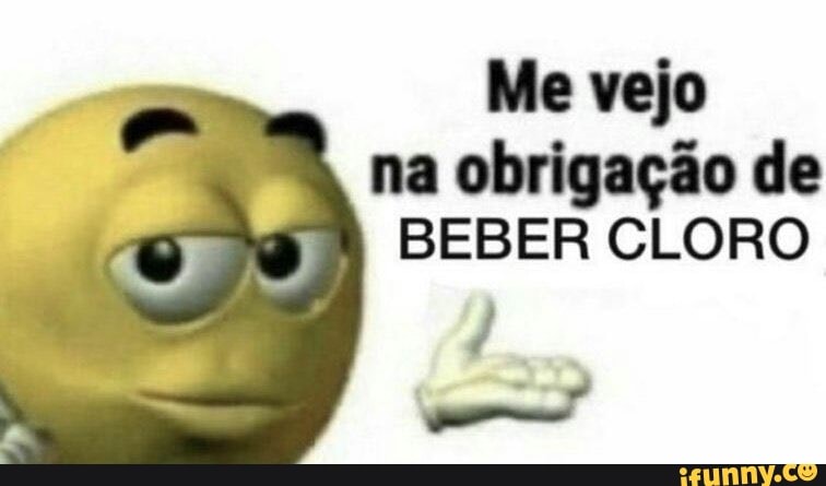 Me vejo na obrigação de
BEBER CLORO