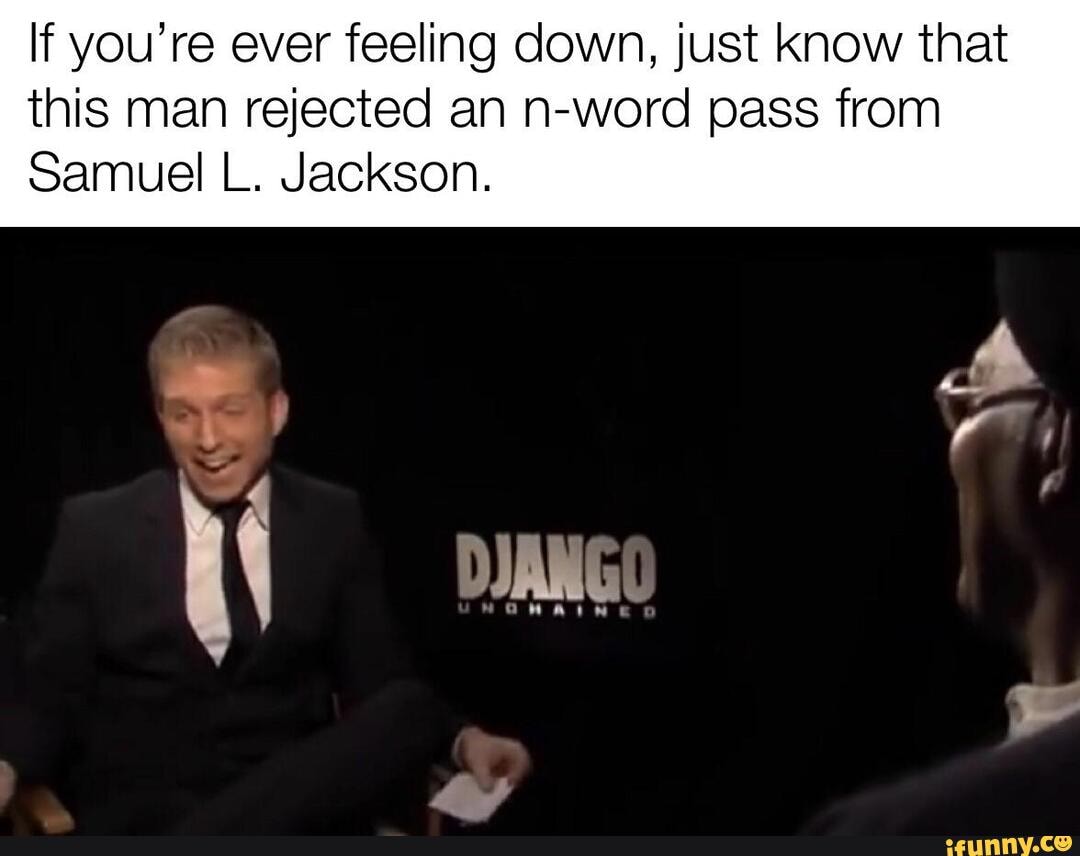 If you're ever feeling down, just know that
this man rejected an n-word pass from
Samuel L. Jackson.