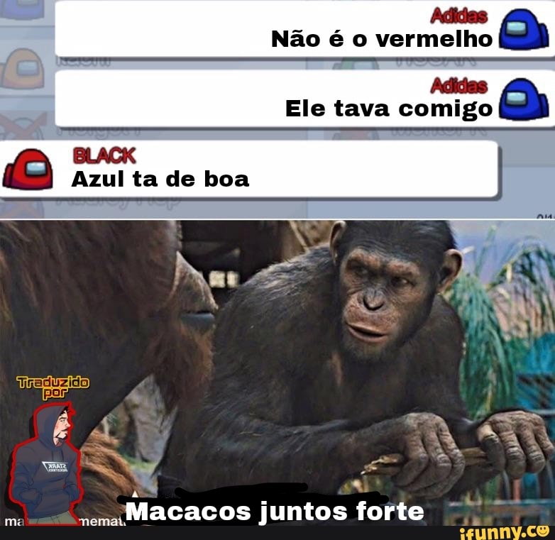 Adidas
Não é o vermelho
Adidas
Ele tava comigo
Azul ta de boa
mi
Macacos juntos forte