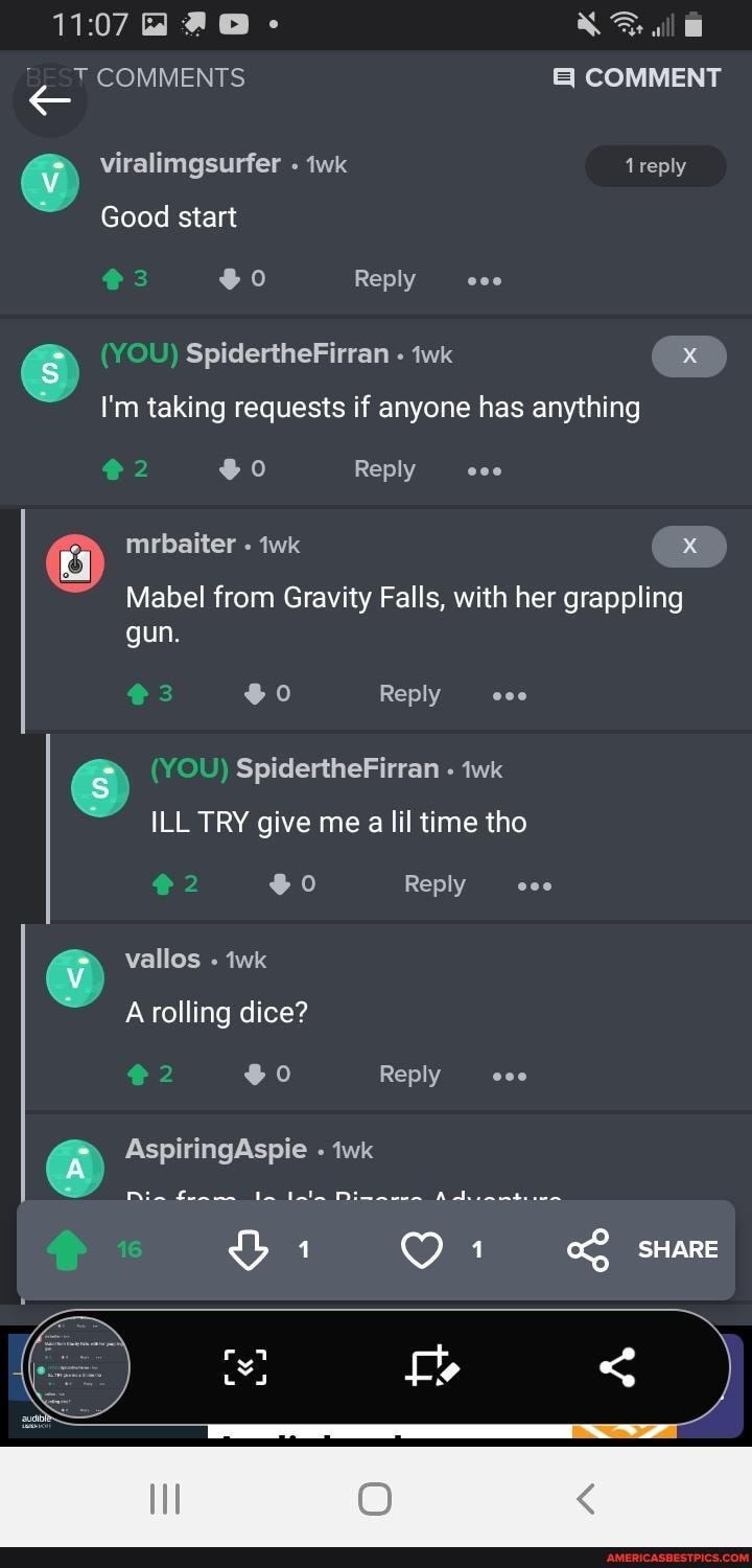 1107 @
COMMENTS COMMENT
viralimgsurfer wk ireply
Good start
Reply 000
(YOU) SpidertheFirran wk
I'm taking requests if anyone has anything
Reply 000
mrbaiter iwk
Mabel from Gravity Falls, with her grappling gun
Reply
(s) (YOU) SpidertheFirran twk
ILL TRY give me a lil time tho
Reply vallos
A rolling dice?
Reply
AspiringAspie twk
Bia
SHARE