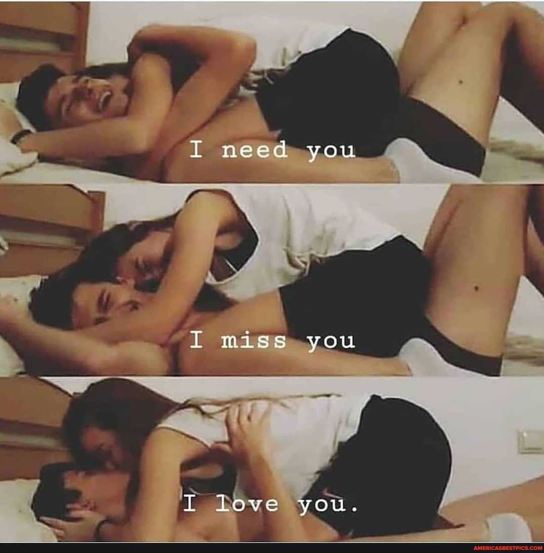 I need you
miss you
T love you.