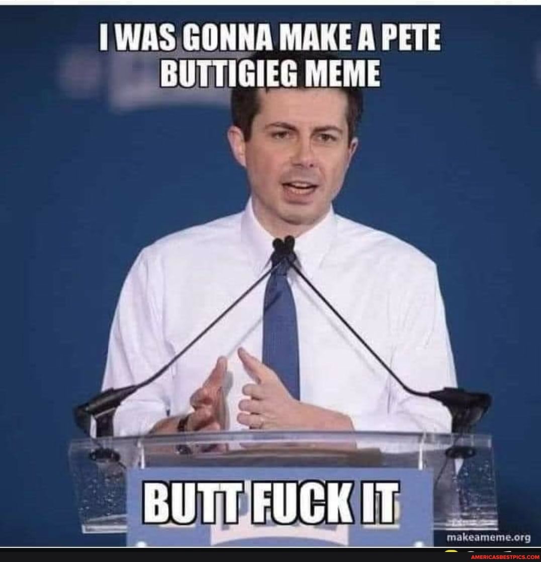 I WAS GONNA MAKE A PETE BUT MEME BUTT FUGK IT - America’s best pics and ...