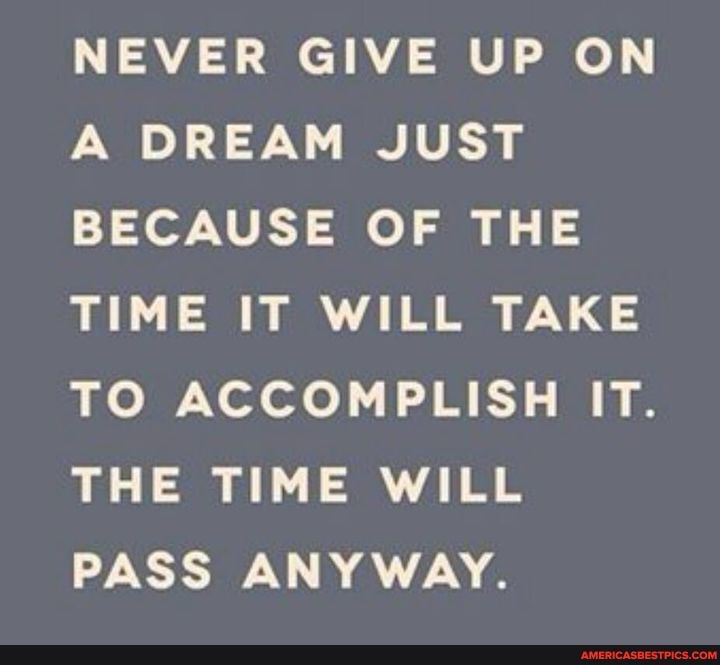 NEVER GIVE UP ON A DREAM JUST BECAUSE OF THE TIME IT WILL TAKE TO ACCOMPLISH IT.
THE TIME WILL PASS ANYWAY.