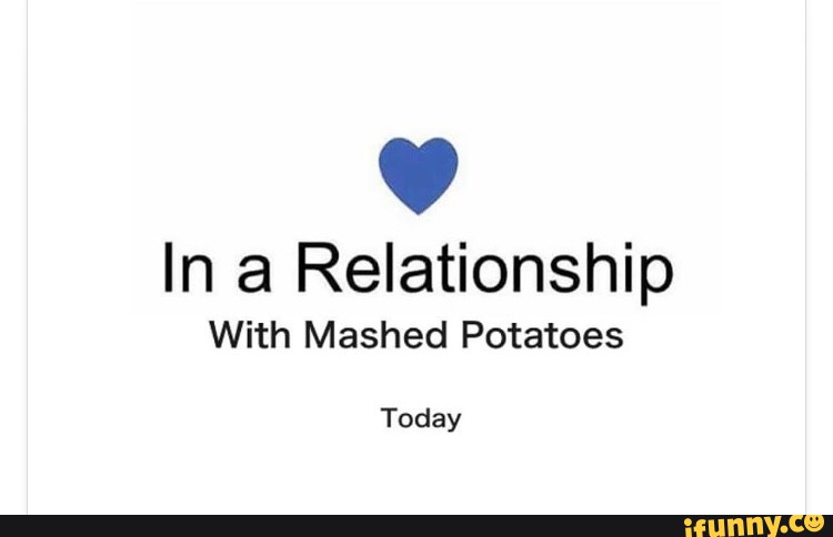 In A Relationship With Mashed Potatoes Today Ifunny