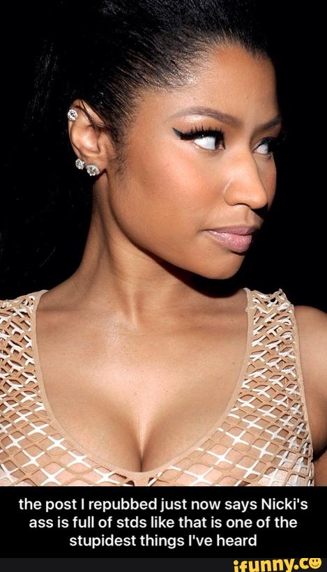 the post I repubbed just now says Nicki's
ass is full of stds like that is one of the
stupidest things I've heard - the post I repubbed just now says Nicki's ass is full of stds like that is one of the stupidest things I've heard