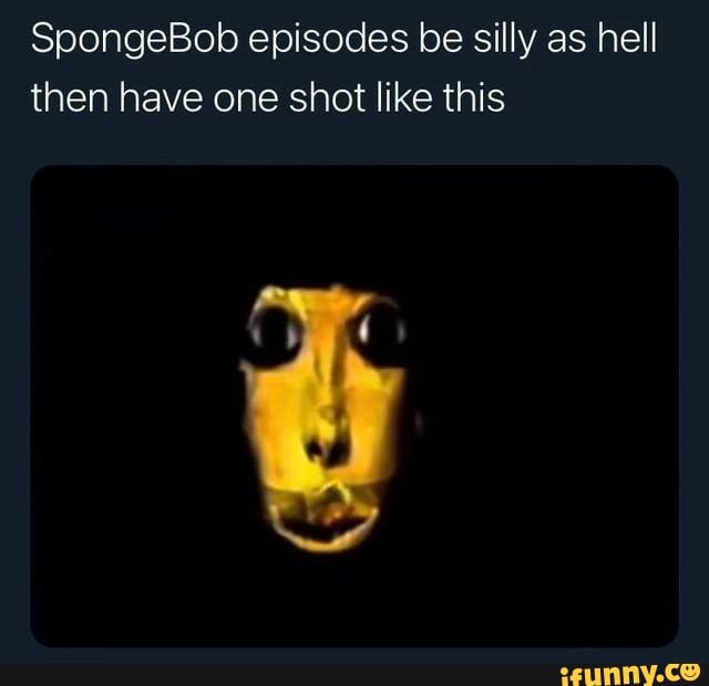 SpongeBob Episodes Be Silly As Hell Then Have One Shot Like This - IFunny